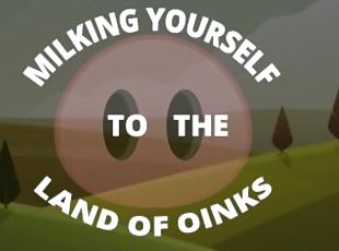 Milking yourself to the land of Oinks First Day