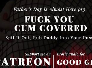 [GoodGirlASMR] Father’s Day Is Almost Here pt3. Fuck You Covered In Cum. Rub Daddy Into Your Pussy